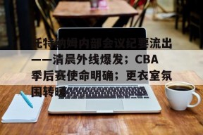 托特纳姆内部会议纪要流出——清晨外线爆发；CBA季后赛使命明确；更衣室氛围转暖的简单介绍